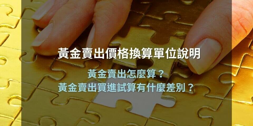 黃金賣出價格換算單位說明，黃金賣出怎麼算？黃金賣出買進試算有什麼差別？