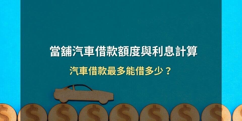 當舖汽車借款額度與利息計算：汽車借款最多能借多少？