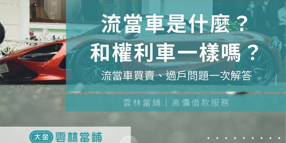 流當車是什麼？流當車與權利車有差嗎？流當車買賣、過戶問題一次解答