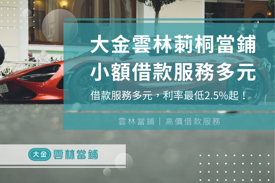 大金雲林莿桐當鋪小額借款/汽車借款/機車借款服務多元，利率最低2.5%起！